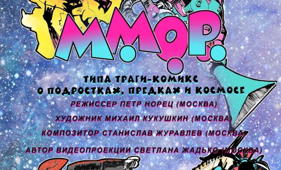«М.М.О.Р.» - типа траги-комикс о подростках, предках и космосе по пьесе Маши Конторович «Мама, мне оторвало руку»