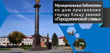 «Золотая страница в истории Ельца»: мероприятия библиотек ко дню присвоения городу Ельцу  звания «Город воинской славы»