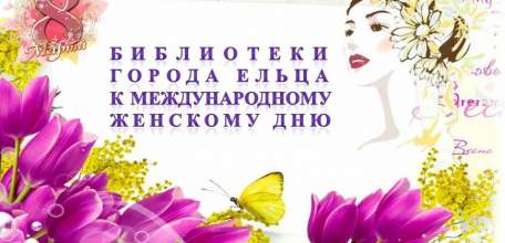 «Праздник с женским характером»: цикл мероприятий муниципальных библиотек города Ельца к Международному женскому дню