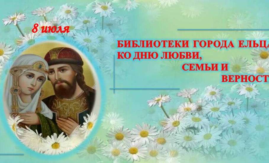 «Это главное слово – семья»: цикл мероприятий муниципальных библиотек города Ельца ко Дню семьи, любви и верности