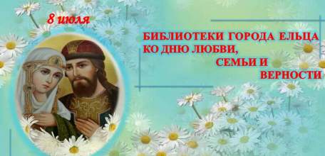 «Это главное слово – семья»: цикл мероприятий муниципальных библиотек города Ельца ко Дню семьи, любви и верности